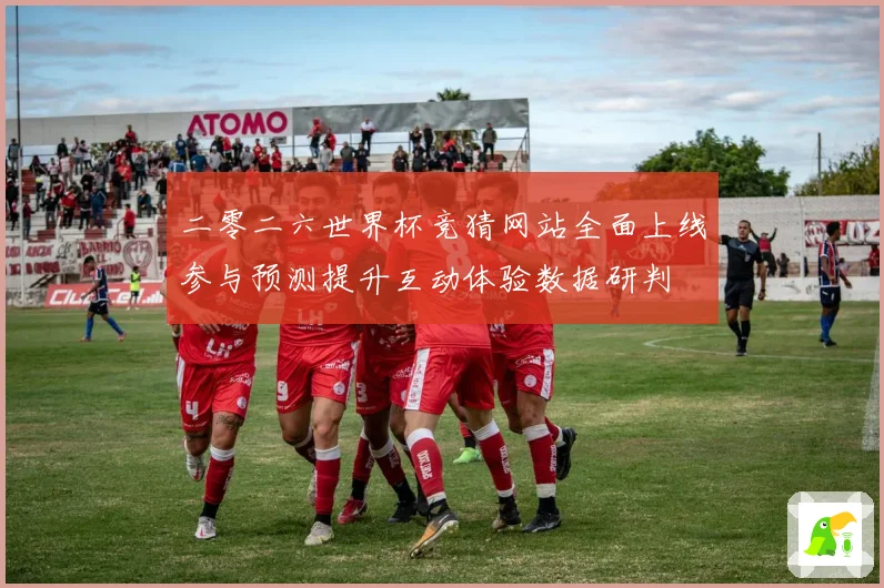 二零二六世界杯竞猜网站全面上线参与预测提升互动体验数据研判