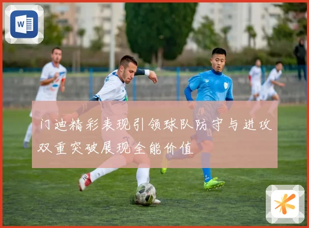 门迪精彩表现引领球队防守与进攻双重突破展现全能价值