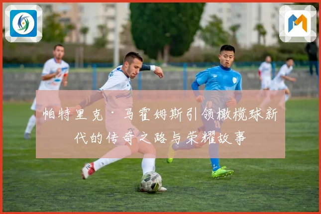 帕特里克·马霍姆斯引领橄榄球新时代的传奇之路与荣耀故事