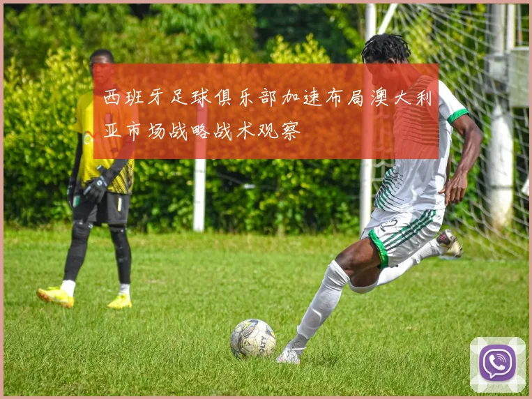 西班牙足球俱乐部加速布局澳大利亚市场战略战术观察