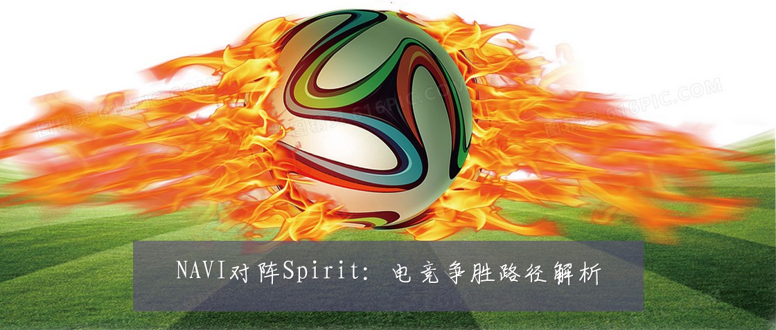 NAVI对阵Spirit：电竞争胜路径解析