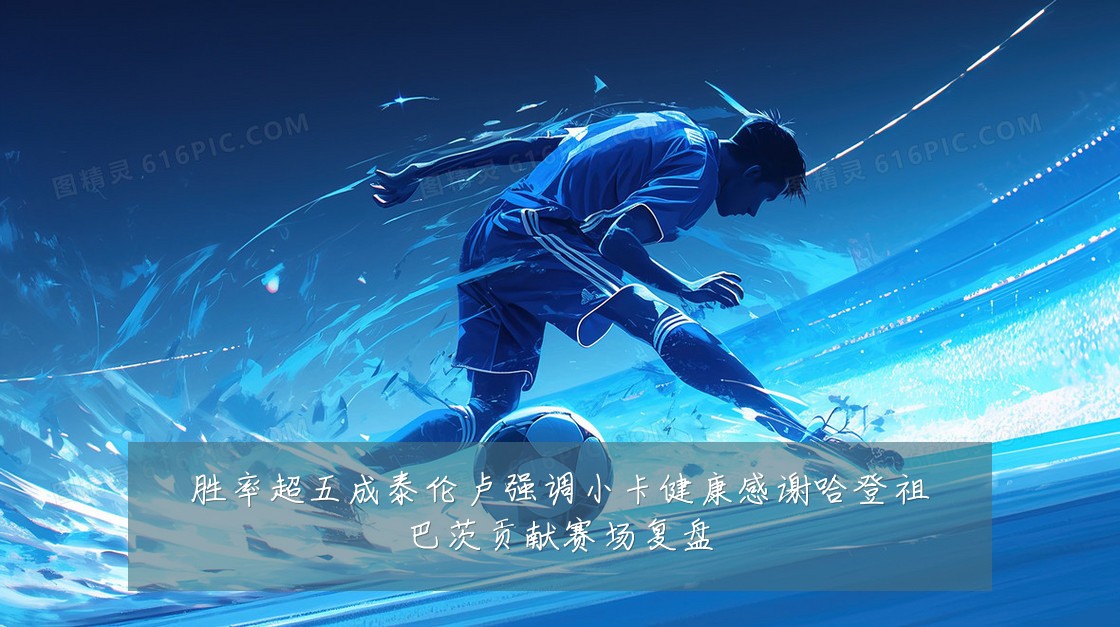 胜率超五成泰伦卢强调小卡健康感谢哈登祖巴茨贡献赛场复盘