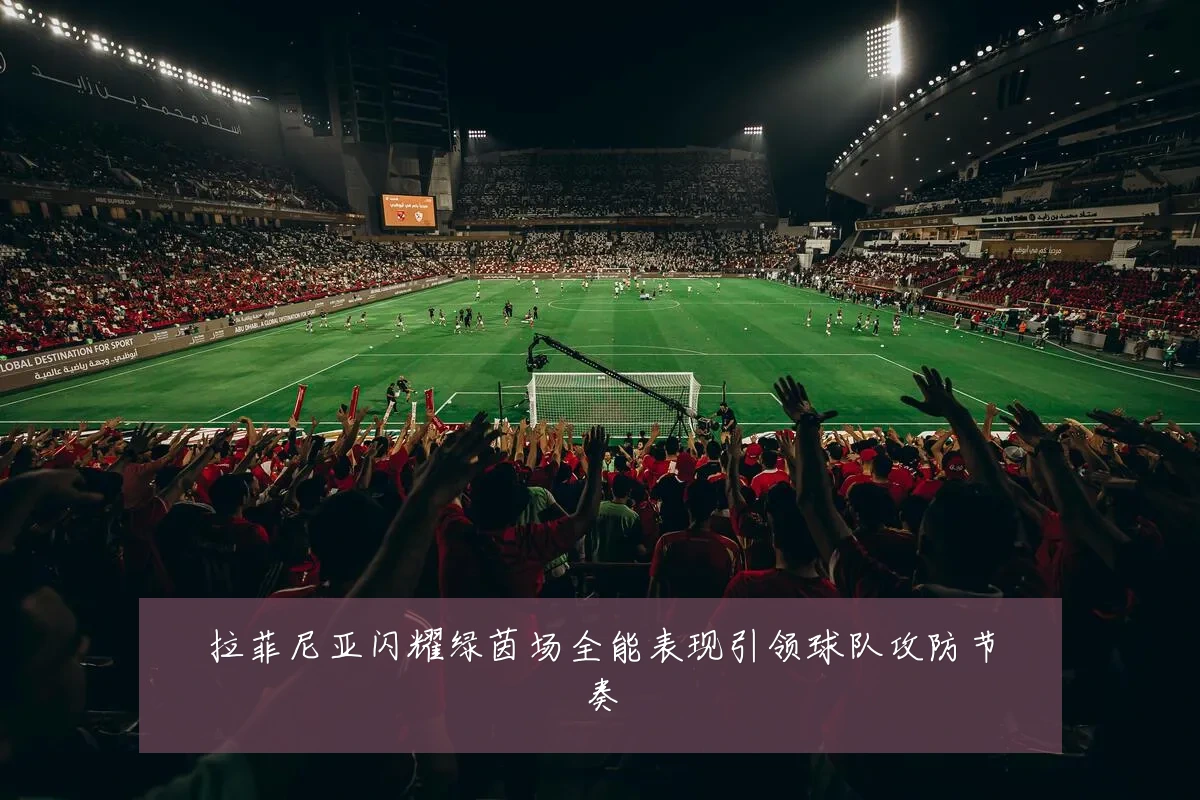 拉菲尼亚闪耀绿茵场全能表现引领球队攻防节奏