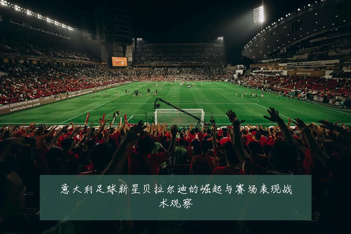 意大利足球新星贝拉尔迪的崛起与赛场表现战术观察