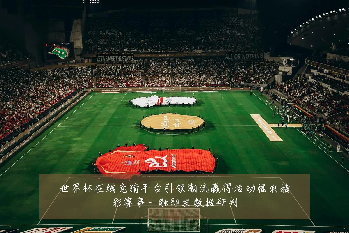 世界杯在线竞猜平台引领潮流赢得活动福利精彩赛事一触即发数据研判