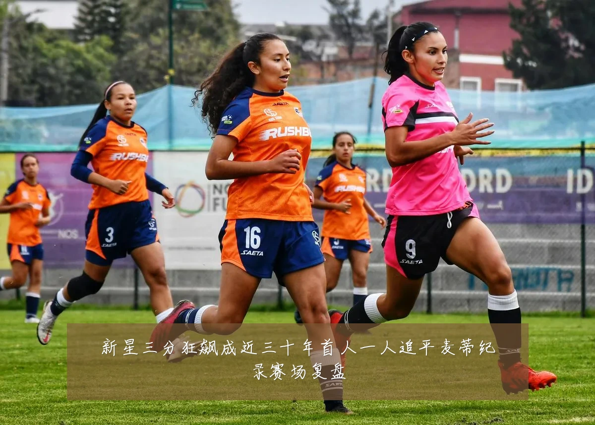 新星三分狂飙成近三十年首人一人追平麦蒂纪录赛场复盘