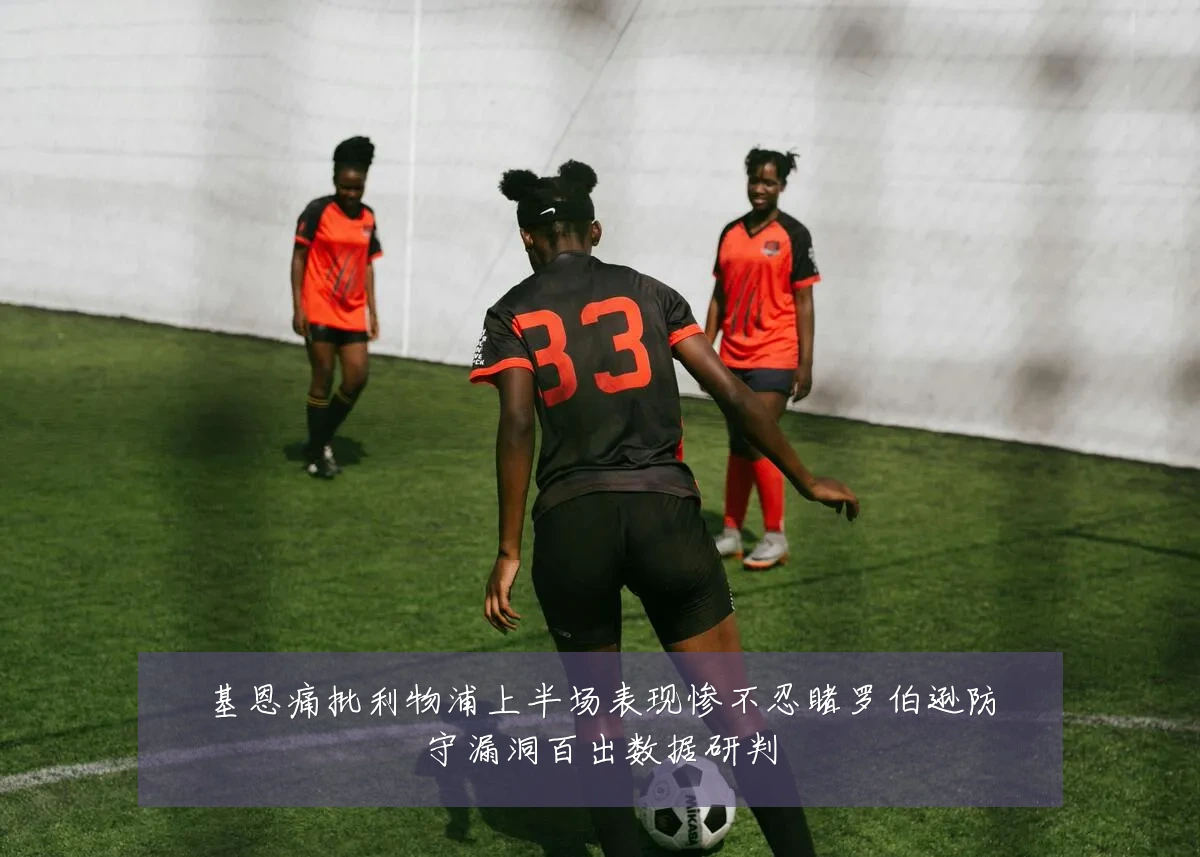 基恩痛批利物浦上半场表现惨不忍睹罗伯逊防守漏洞百出数据研判